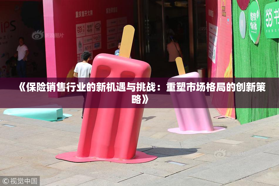 《保险销售行业的新机遇与挑战：重塑市场格局的创新策略》