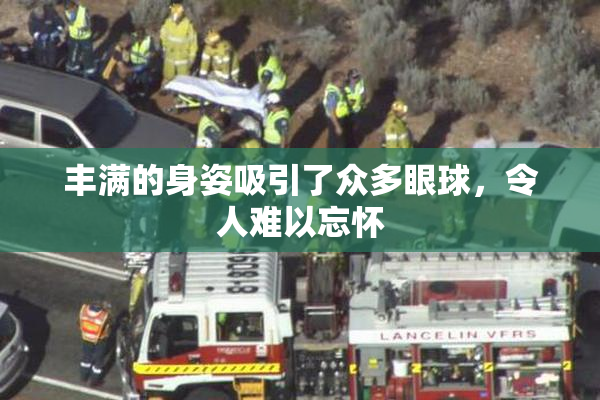 丰满的身姿吸引了众多眼球，令人难以忘怀