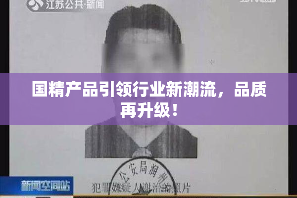 国精产品引领行业新潮流，品质再升级！