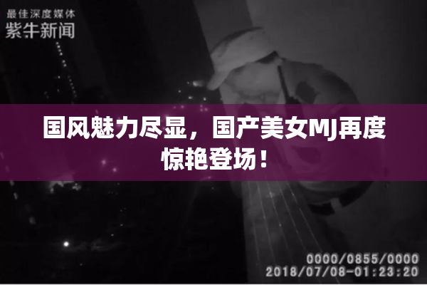 国风魅力尽显，国产美女MJ再度惊艳登场！