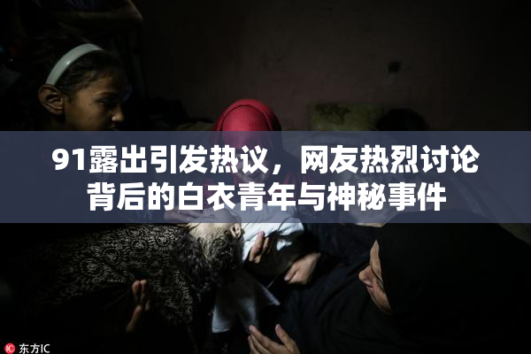 91露出引发热议，网友热烈讨论背后的白衣青年与神秘事件