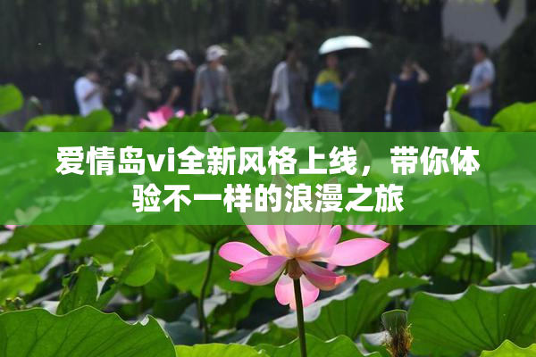 爱情岛vi全新风格上线，带你体验不一样的浪漫之旅
