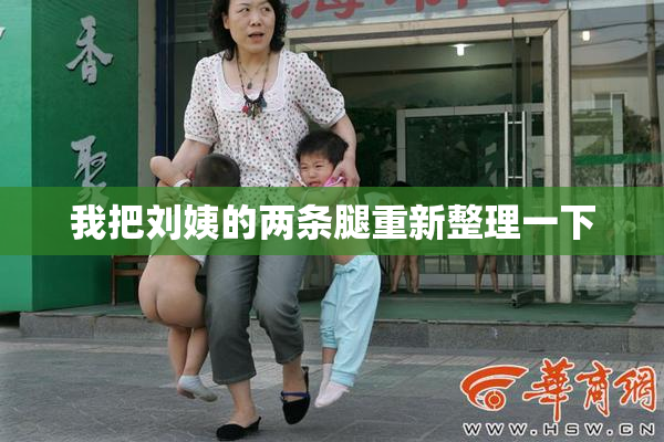 我把刘姨的两条腿重新整理一下