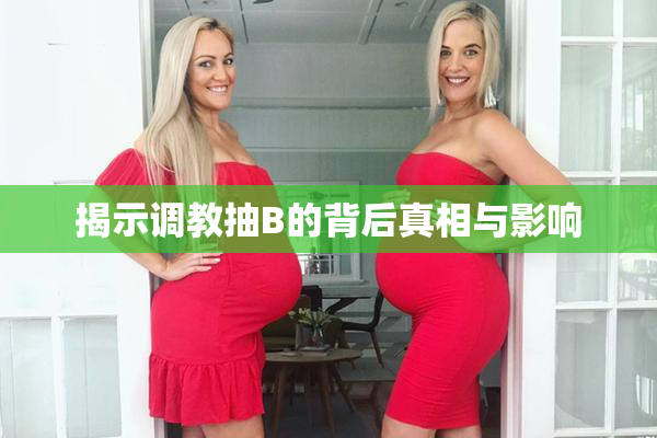 揭示调教抽B的背后真相与影响