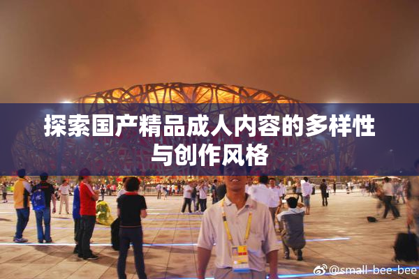 探索国产精品成人内容的多样性与创作风格