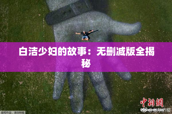 白洁少妇的故事：无删减版全揭秘