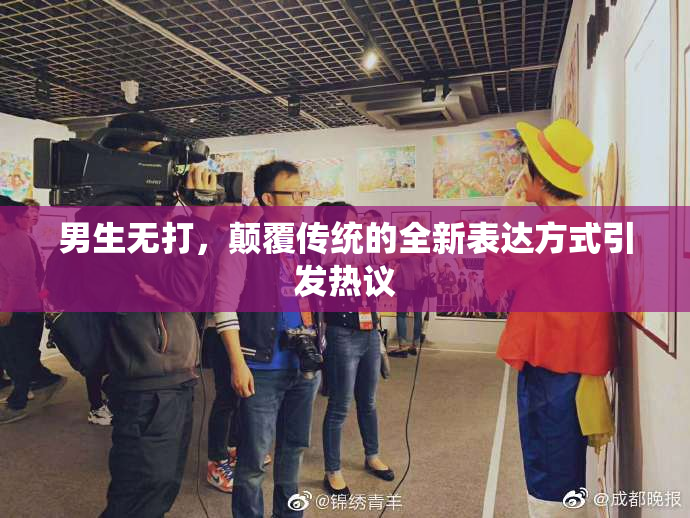 男生无打，颠覆传统的全新表达方式引发热议