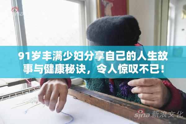 91岁丰满少妇分享自己的人生故事与健康秘诀，令人惊叹不已！