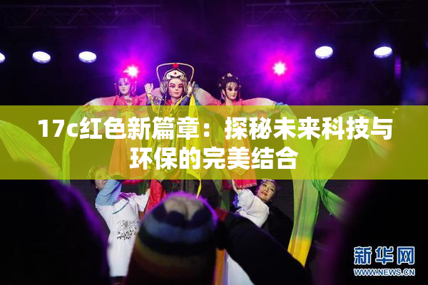 17c红色新篇章：探秘未来科技与环保的完美结合