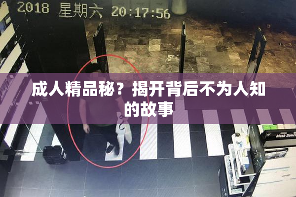 成人精品秘？揭开背后不为人知的故事