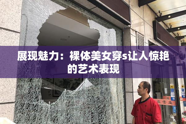 展现魅力：裸体美女穿s让人惊艳的艺术表现
