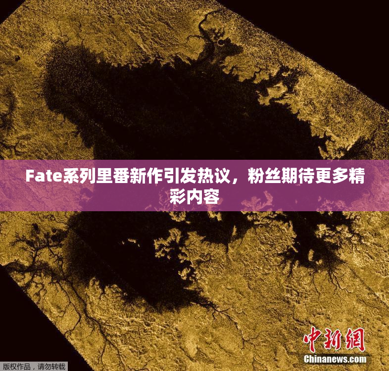 Fate系列里番新作引发热议，粉丝期待更多精彩内容