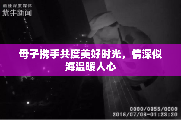 母子携手共度美好时光，情深似海温暖人心