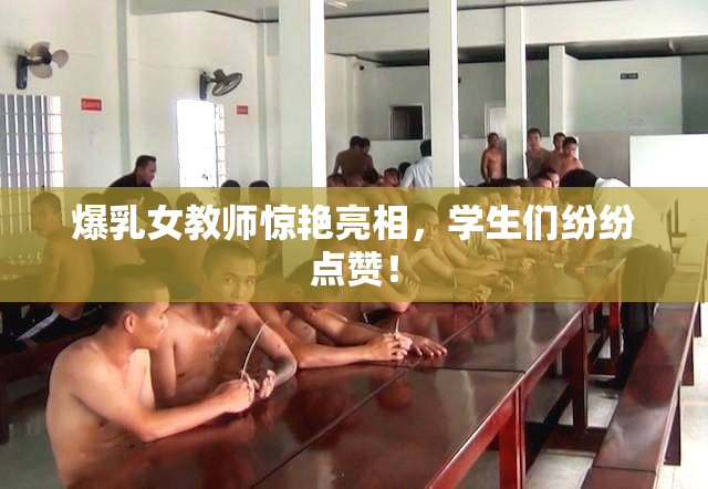 爆乳女教师惊艳亮相，学生们纷纷点赞！