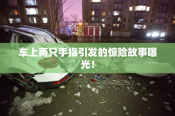 车上两只手指引发的惊险故事曝光！
