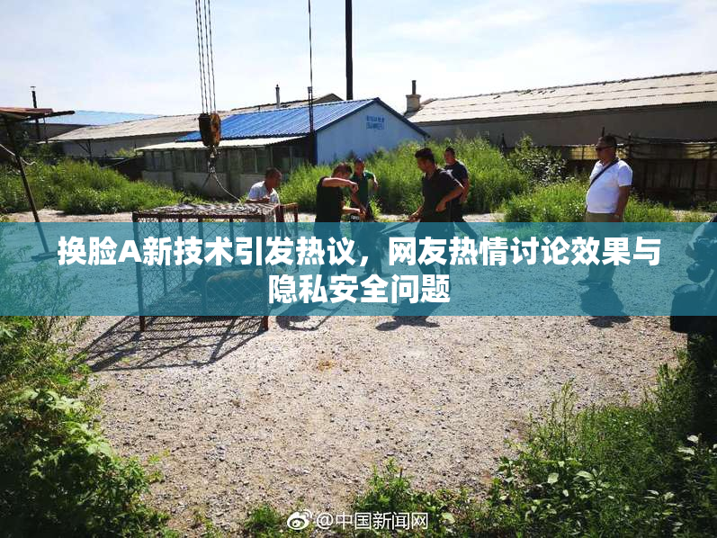 换脸A新技术引发热议，网友热情讨论效果与隐私安全问题