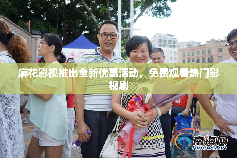 麻花影视推出全新优惠活动，免费观看热门影视剧