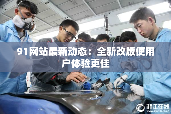 91网站最新动态：全新改版使用户体验更佳
