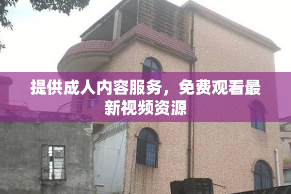 提供成人内容服务，免费观看最新视频资源