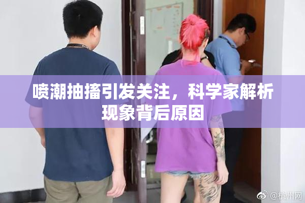 喷潮抽搐引发关注，科学家解析现象背后原因
