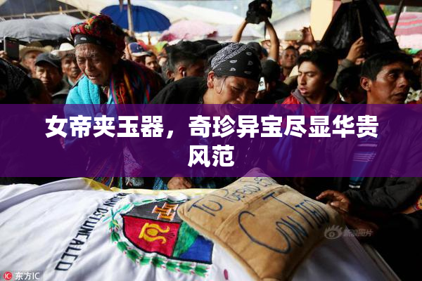 女帝夹玉器，奇珍异宝尽显华贵风范