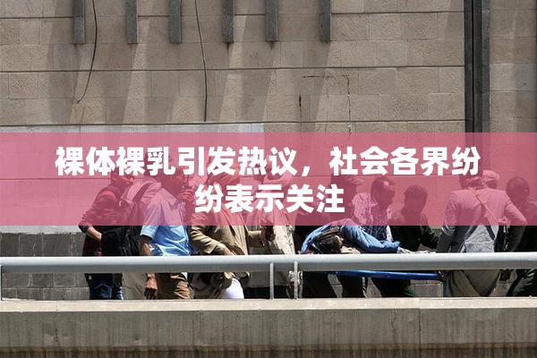 裸体裸乳引发热议，社会各界纷纷表示关注