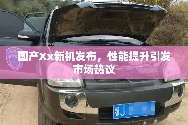 国产Xx新机发布，性能提升引发市场热议