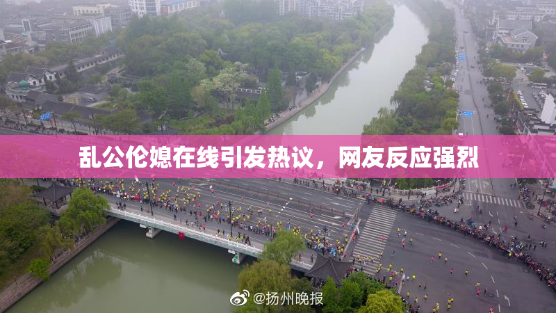 乱公伦媳在线引发热议，网友反应强烈