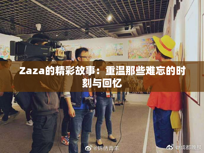 Zaza的精彩故事：重温那些难忘的时刻与回忆