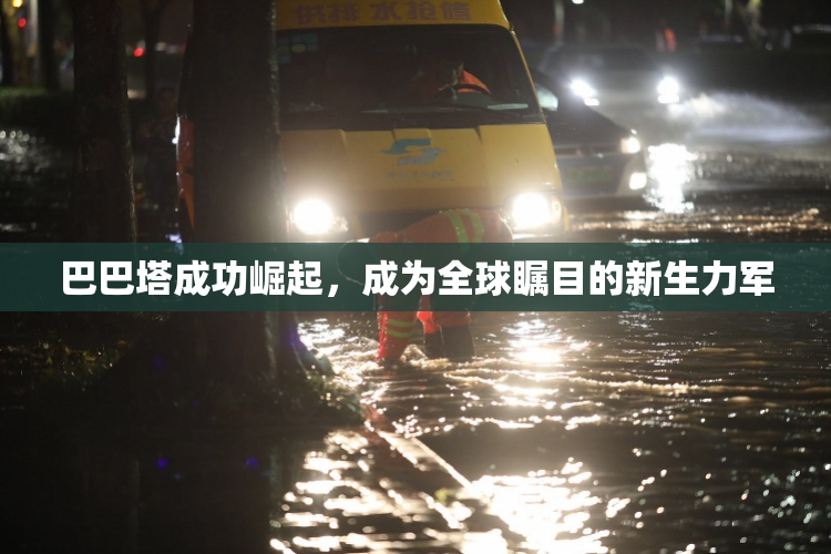 巴巴塔成功崛起，成为全球瞩目的新生力军