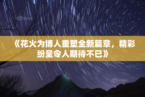《花火为博人重塑全新篇章，精彩纷呈令人期待不已》