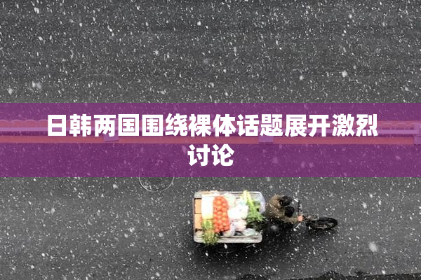 日韩两国围绕裸体话题展开激烈讨论