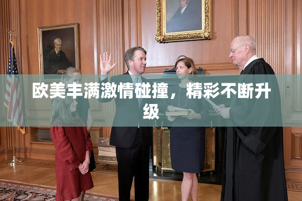 欧美丰满激情碰撞，精彩不断升级