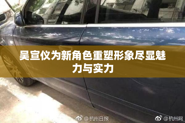 吴宣仪为新角色重塑形象尽显魅力与实力