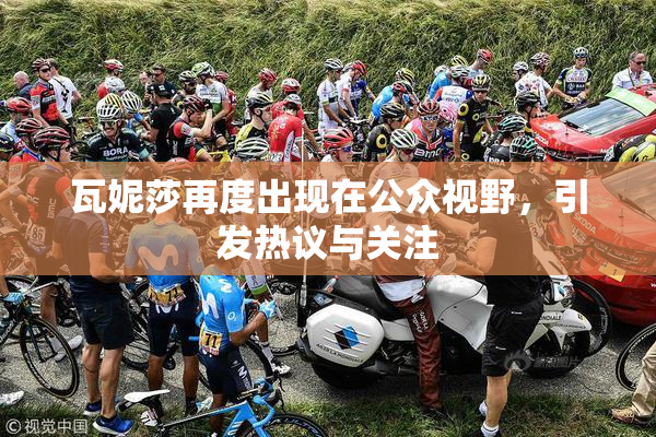 瓦妮莎再度出现在公众视野，引发热议与关注