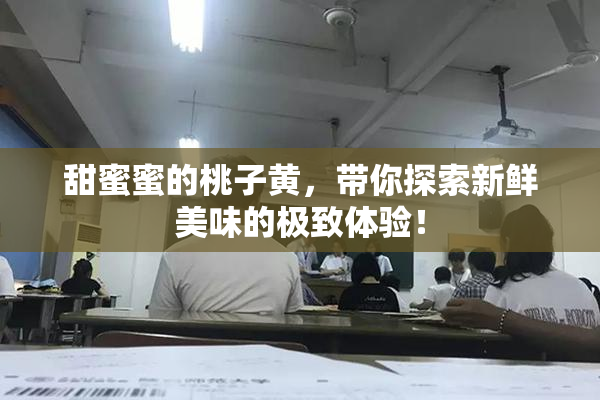 甜蜜蜜的桃子黄，带你探索新鲜美味的极致体验！