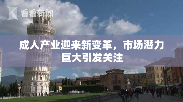 成人产业迎来新变革，市场潜力巨大引发关注