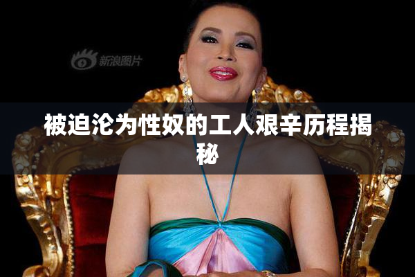 被迫沦为性奴的工人艰辛历程揭秘