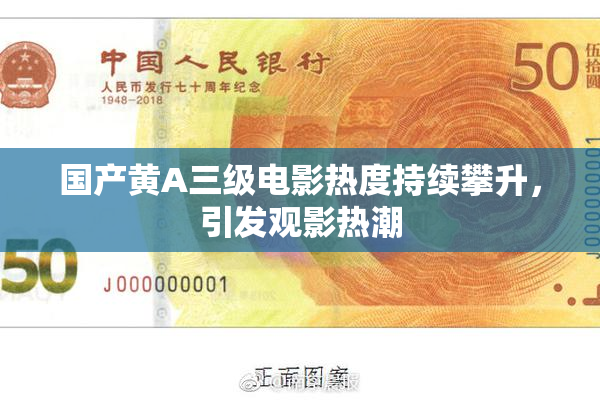 国产黄A三级电影热度持续攀升，引发观影热潮
