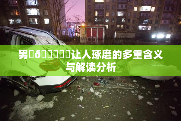 男‌🍌❌‌让人琢磨的多重含义与解读分析