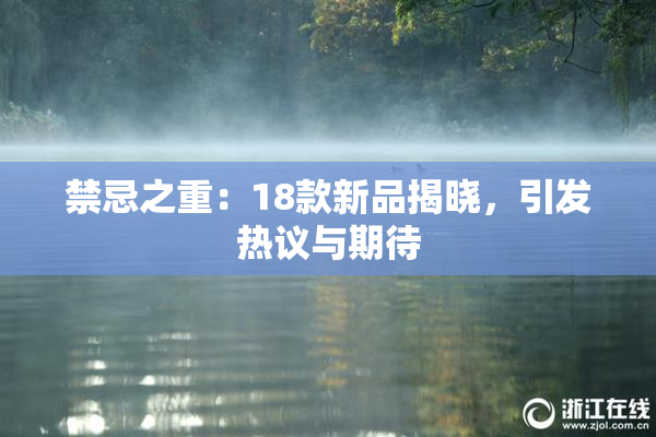 禁忌之重：18款新品揭晓，引发热议与期待