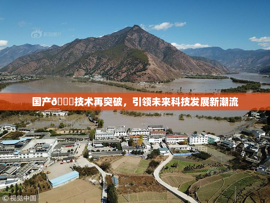 国产🔞技术再突破，引领未来科技发展新潮流