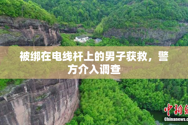 被绑在电线杆上的男子获救，警方介入调查