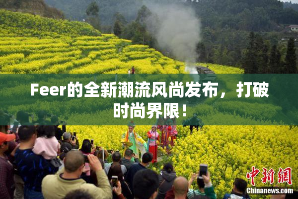 Feer的全新潮流风尚发布，打破时尚界限！
