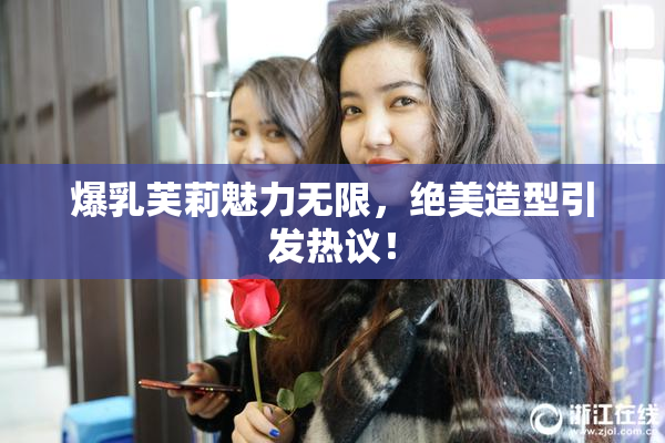 爆乳芙莉魅力无限，绝美造型引发热议！