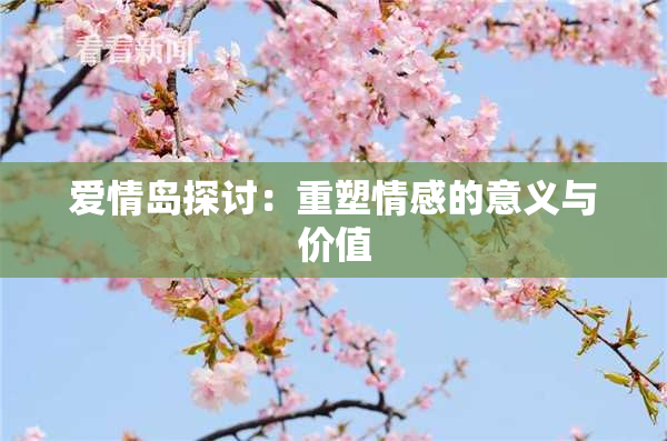 爱情岛探讨：重塑情感的意义与价值