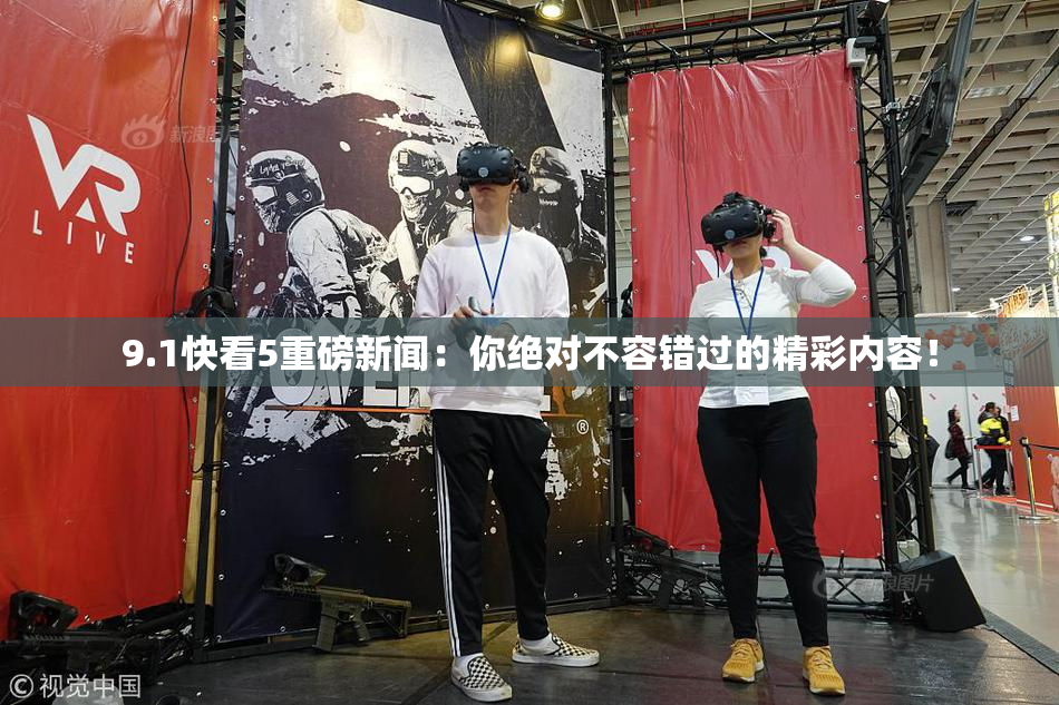 9.1快看5重磅新闻：你绝对不容错过的精彩内容！