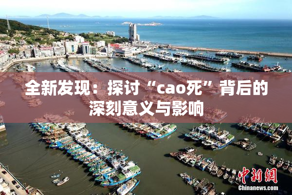 全新发现：探讨“cao死”背后的深刻意义与影响