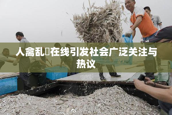 人禽乱婬在线引发社会广泛关注与热议
