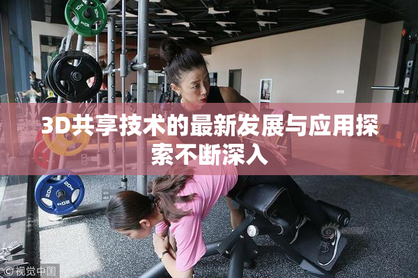 3D共享技术的最新发展与应用探索不断深入